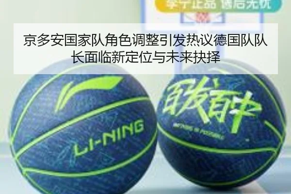 京多安国家队角色调整引发热议德国队队长面临新定位与未来抉择