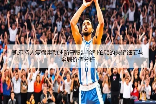 凯尔特人复盘霍勒迪防守限制哈利伯顿的关键细节与全局价值分析